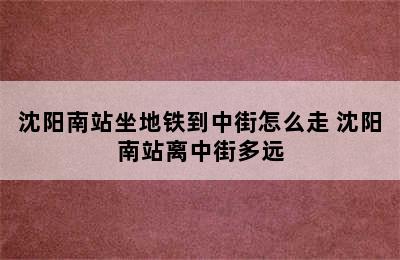 沈阳南站坐地铁到中街怎么走 沈阳南站离中街多远